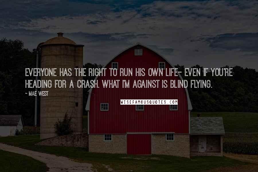 Mae West Quotes: Everyone has the right to run his own life- even if you're heading for a crash. What I'm against is blind flying.