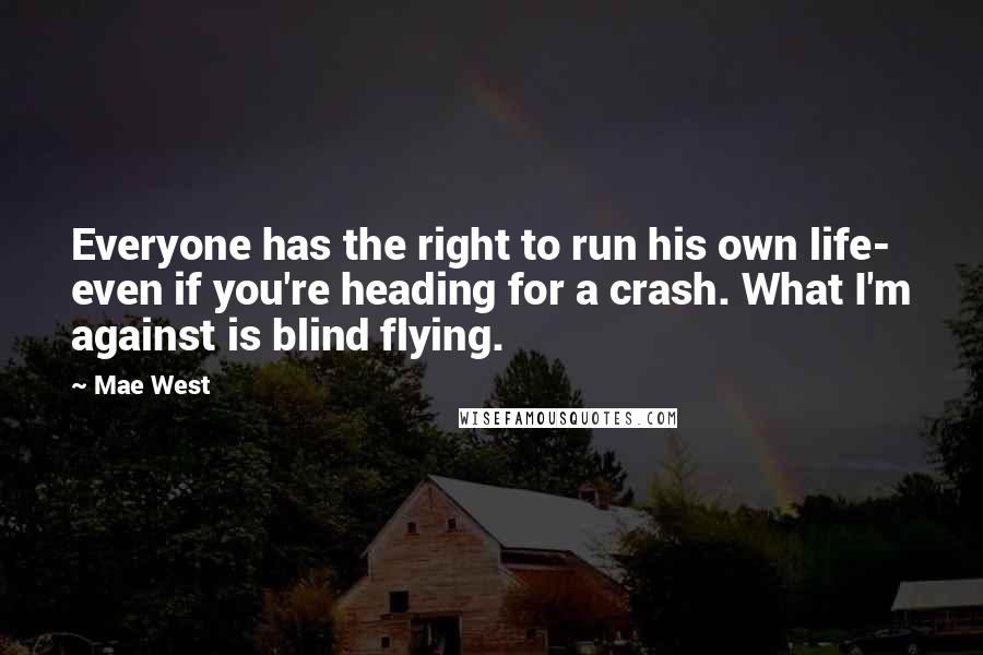 Mae West Quotes: Everyone has the right to run his own life- even if you're heading for a crash. What I'm against is blind flying.