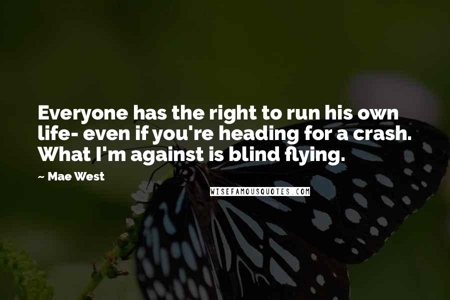 Mae West Quotes: Everyone has the right to run his own life- even if you're heading for a crash. What I'm against is blind flying.