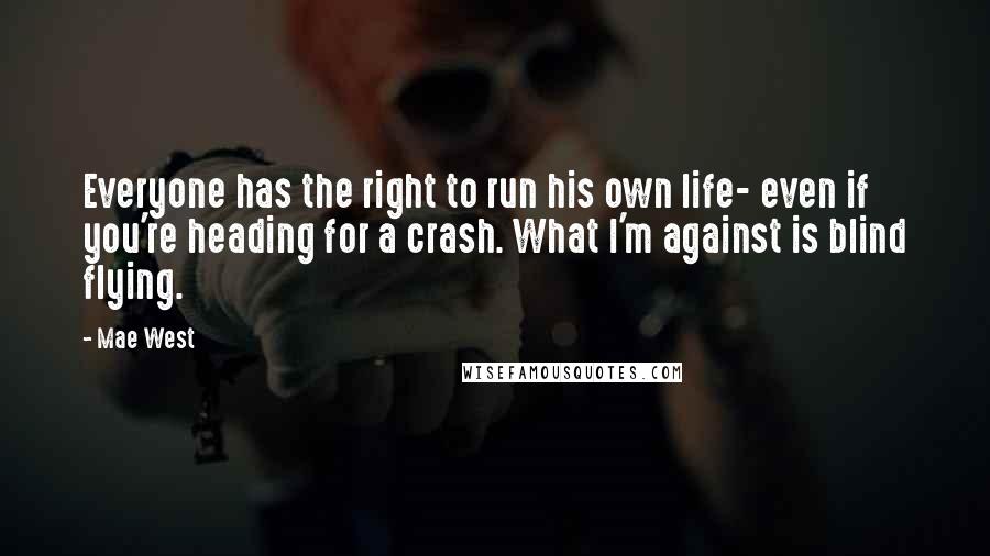 Mae West Quotes: Everyone has the right to run his own life- even if you're heading for a crash. What I'm against is blind flying.