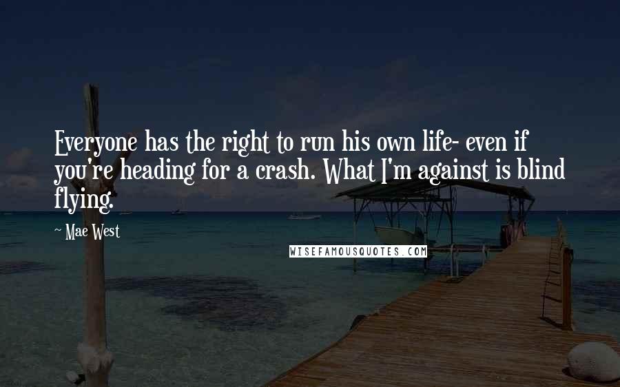 Mae West Quotes: Everyone has the right to run his own life- even if you're heading for a crash. What I'm against is blind flying.