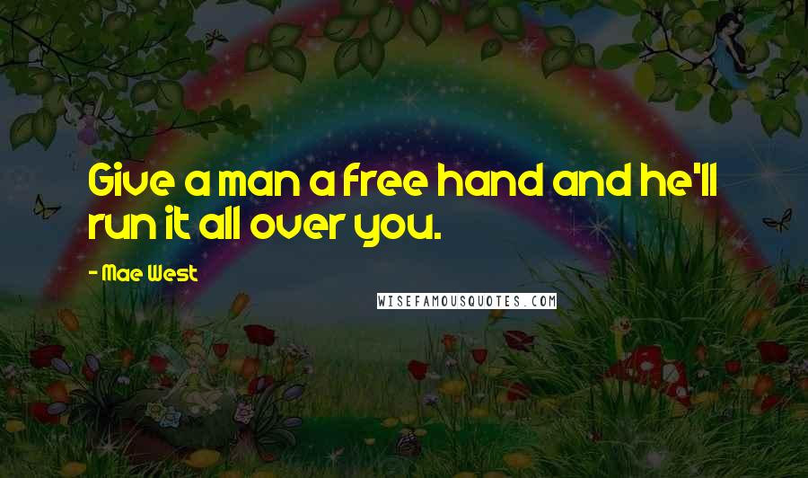Mae West Quotes: Give a man a free hand and he'll run it all over you.