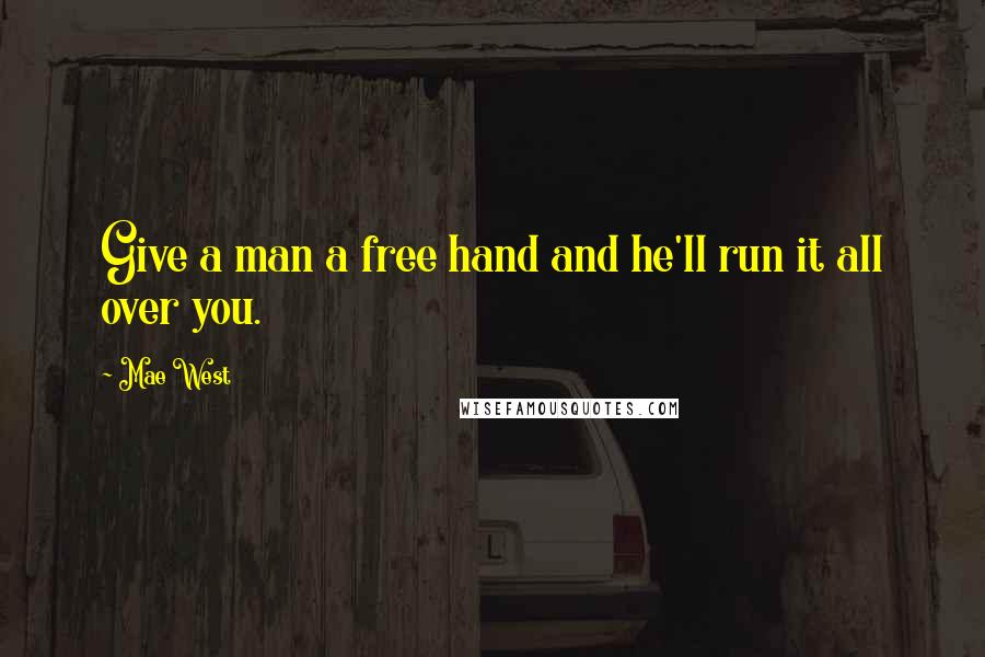 Mae West Quotes: Give a man a free hand and he'll run it all over you.