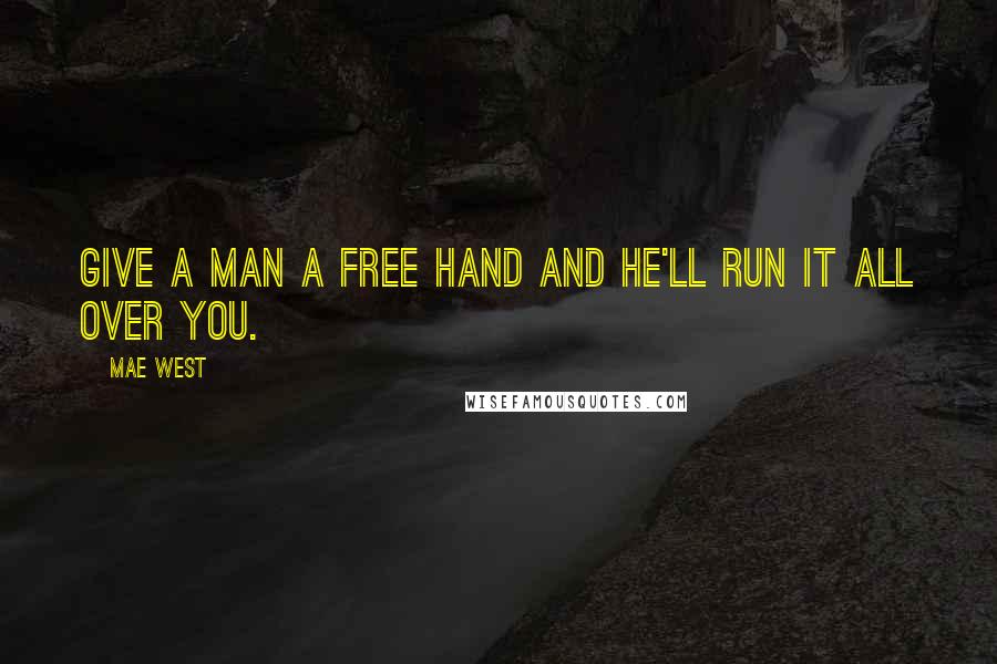 Mae West Quotes: Give a man a free hand and he'll run it all over you.