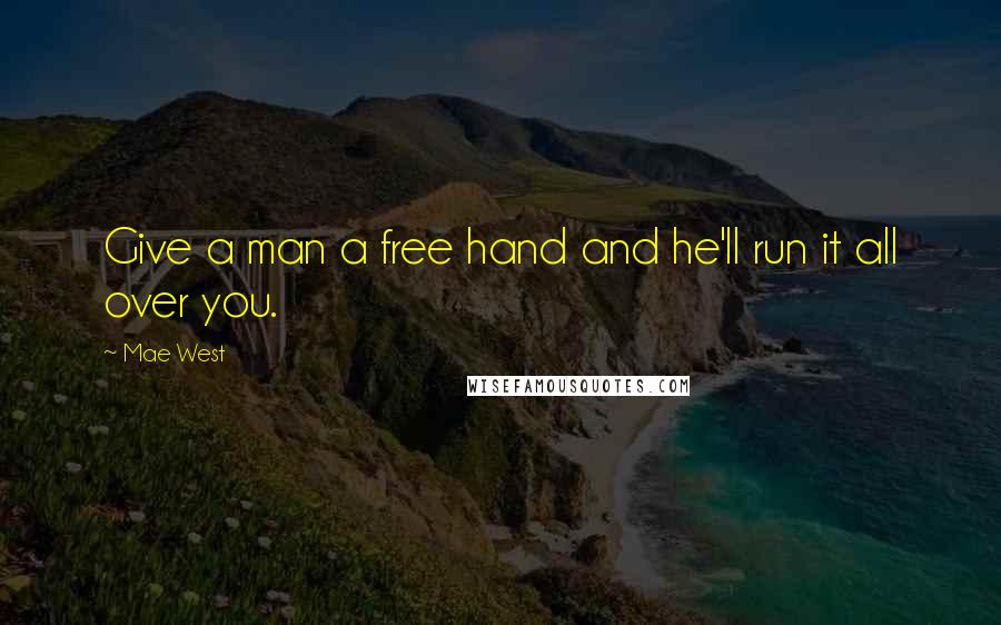 Mae West Quotes: Give a man a free hand and he'll run it all over you.