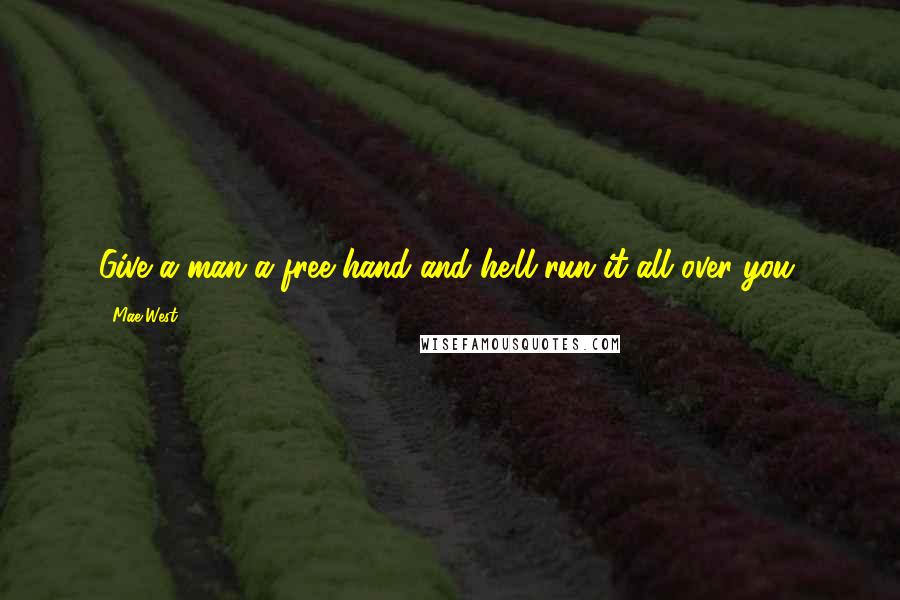 Mae West Quotes: Give a man a free hand and he'll run it all over you.