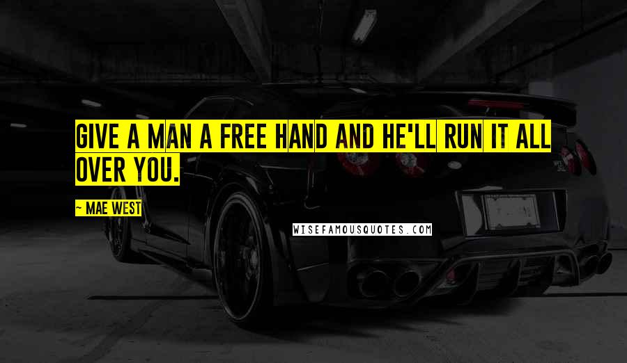 Mae West Quotes: Give a man a free hand and he'll run it all over you.