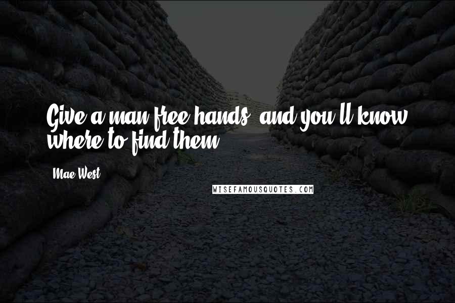 Mae West Quotes: Give a man free hands, and you'll know where to find them.