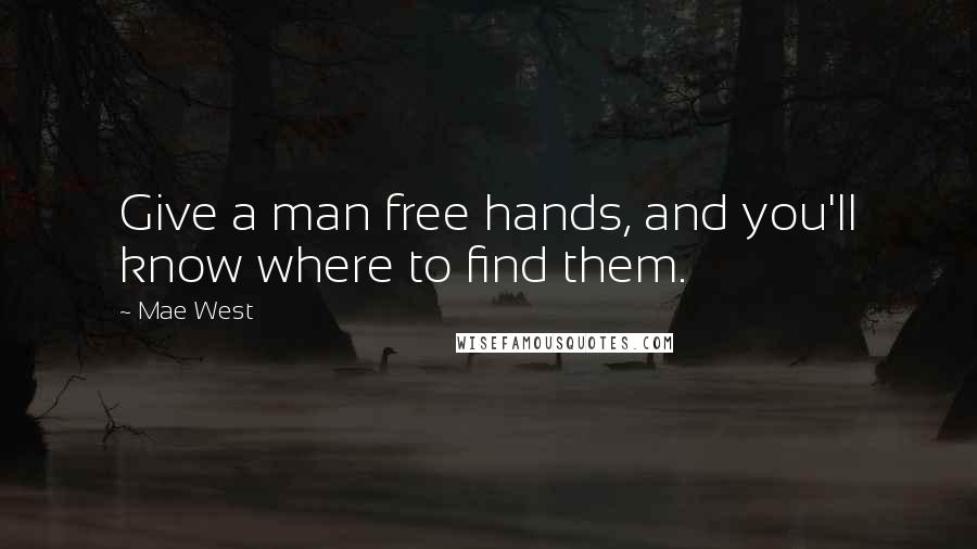 Mae West Quotes: Give a man free hands, and you'll know where to find them.