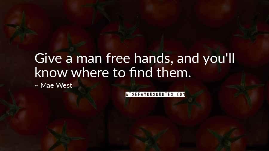 Mae West Quotes: Give a man free hands, and you'll know where to find them.