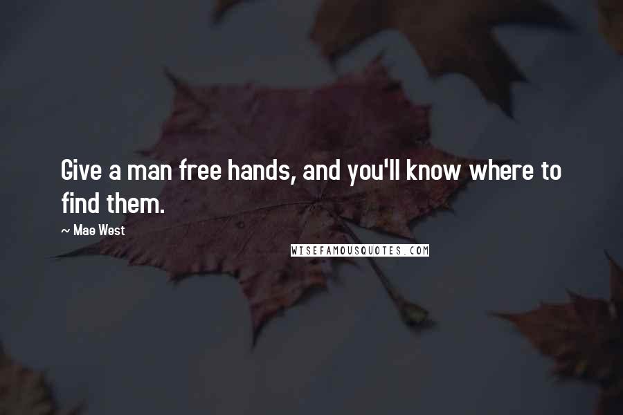 Mae West Quotes: Give a man free hands, and you'll know where to find them.