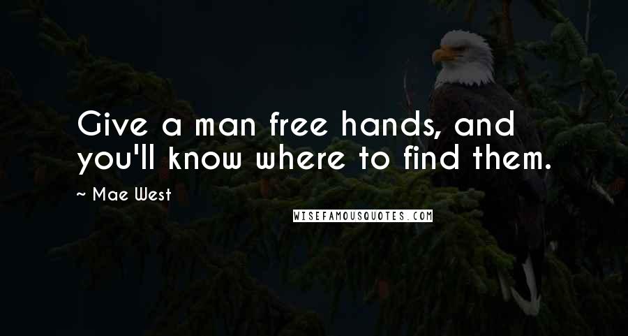 Mae West Quotes: Give a man free hands, and you'll know where to find them.