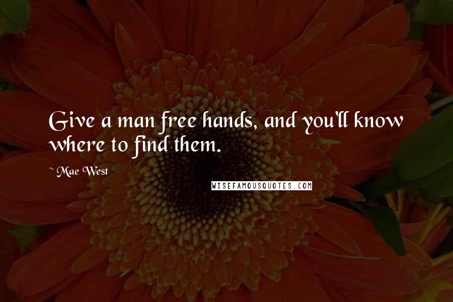 Mae West Quotes: Give a man free hands, and you'll know where to find them.