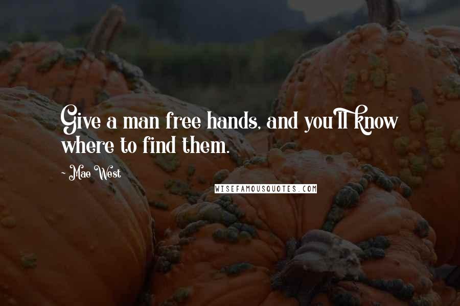 Mae West Quotes: Give a man free hands, and you'll know where to find them.