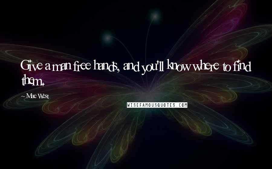 Mae West Quotes: Give a man free hands, and you'll know where to find them.