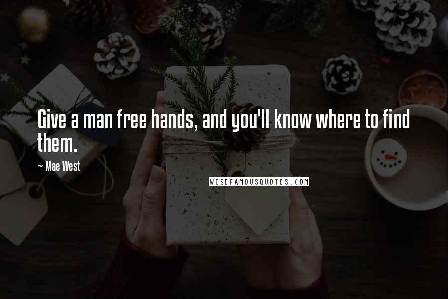 Mae West Quotes: Give a man free hands, and you'll know where to find them.