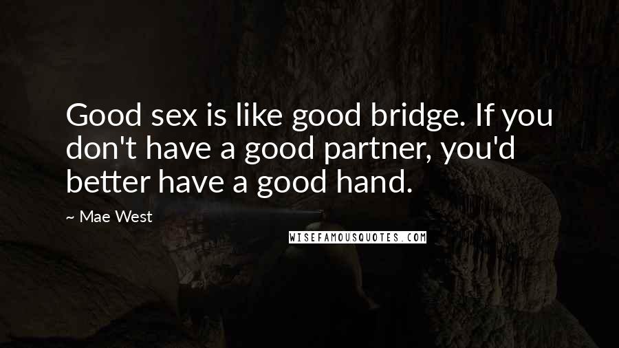 Mae West Quotes: Good sex is like good bridge. If you don't have a good partner, you'd better have a good hand.