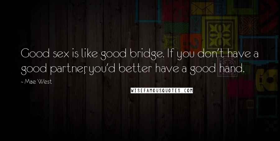 Mae West Quotes: Good sex is like good bridge. If you don't have a good partner, you'd better have a good hand.