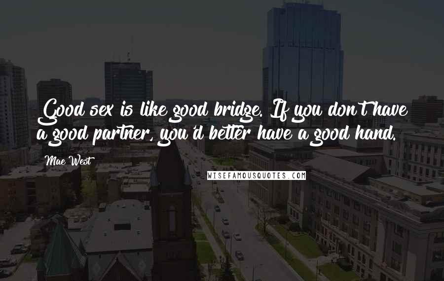 Mae West Quotes: Good sex is like good bridge. If you don't have a good partner, you'd better have a good hand.