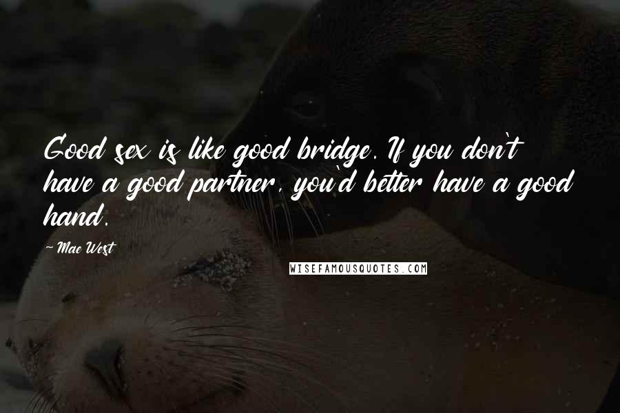 Mae West Quotes: Good sex is like good bridge. If you don't have a good partner, you'd better have a good hand.