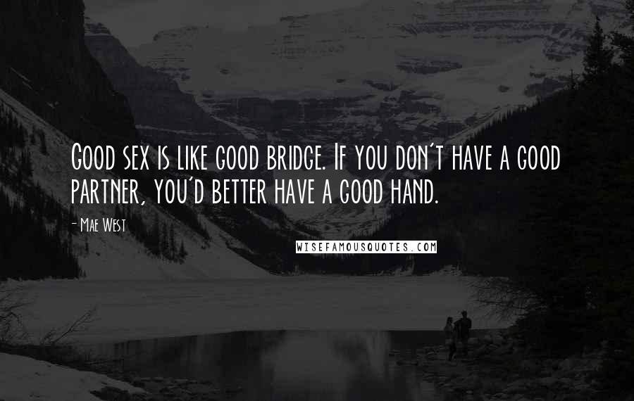 Mae West Quotes: Good sex is like good bridge. If you don't have a good partner, you'd better have a good hand.