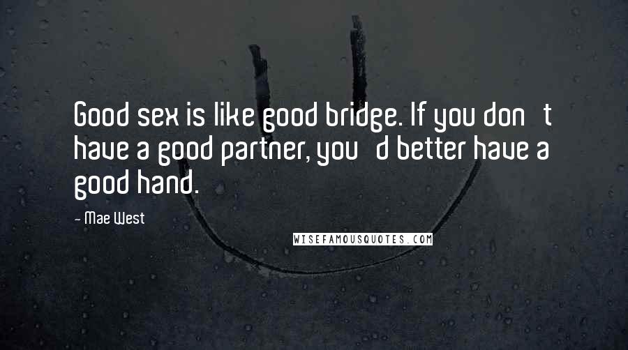 Mae West Quotes: Good sex is like good bridge. If you don't have a good partner, you'd better have a good hand.