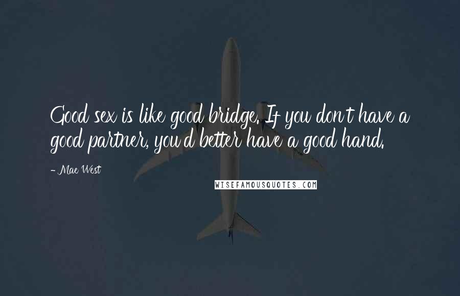 Mae West Quotes: Good sex is like good bridge. If you don't have a good partner, you'd better have a good hand.