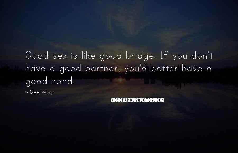 Mae West Quotes: Good sex is like good bridge. If you don't have a good partner, you'd better have a good hand.