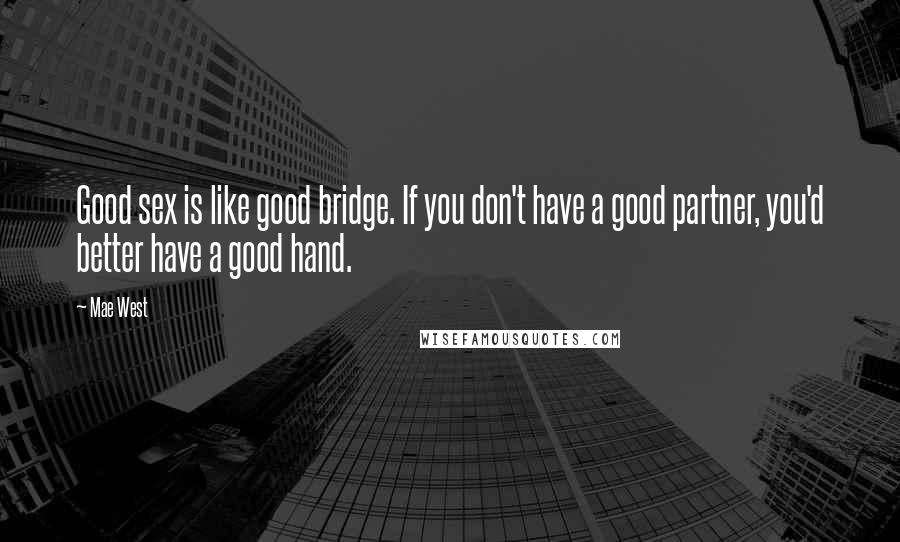 Mae West Quotes: Good sex is like good bridge. If you don't have a good partner, you'd better have a good hand.