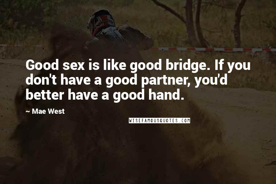 Mae West Quotes: Good sex is like good bridge. If you don't have a good partner, you'd better have a good hand.