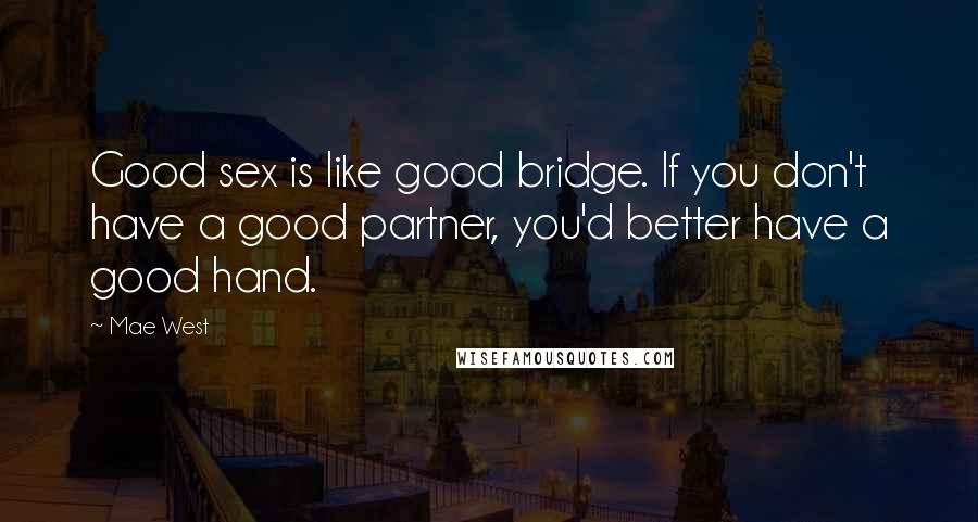 Mae West Quotes: Good sex is like good bridge. If you don't have a good partner, you'd better have a good hand.