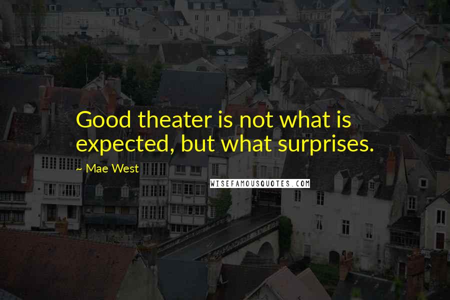 Mae West Quotes: Good theater is not what is expected, but what surprises.