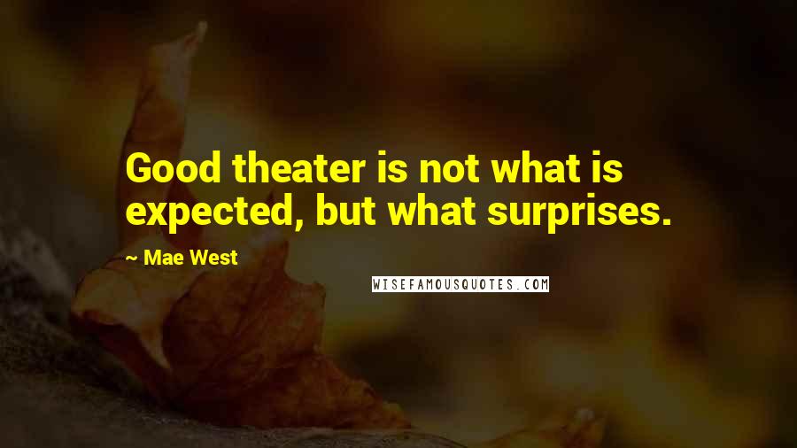 Mae West Quotes: Good theater is not what is expected, but what surprises.