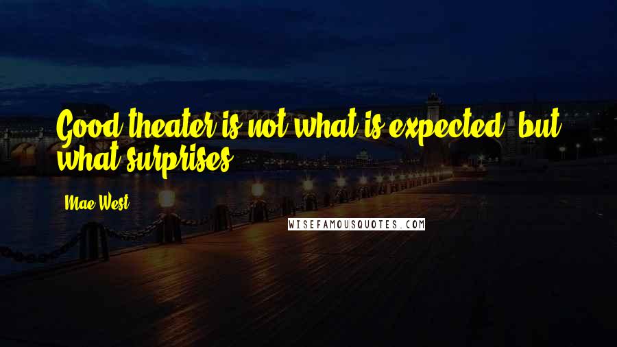 Mae West Quotes: Good theater is not what is expected, but what surprises.