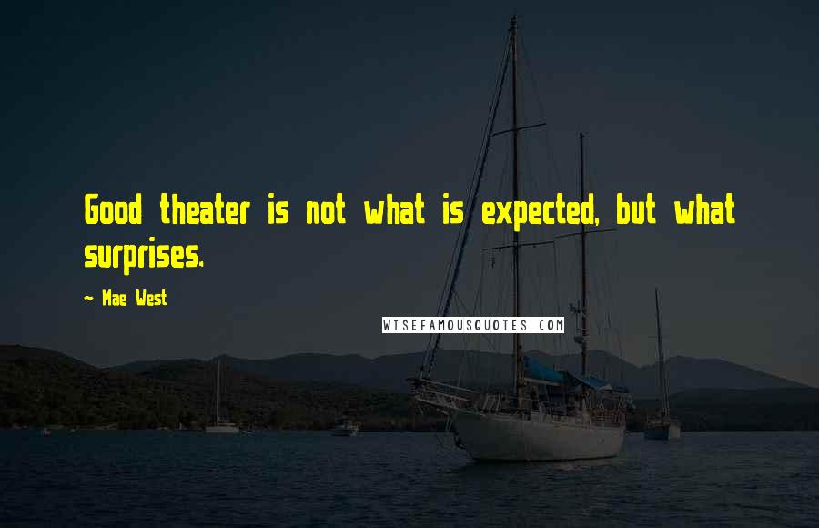 Mae West Quotes: Good theater is not what is expected, but what surprises.