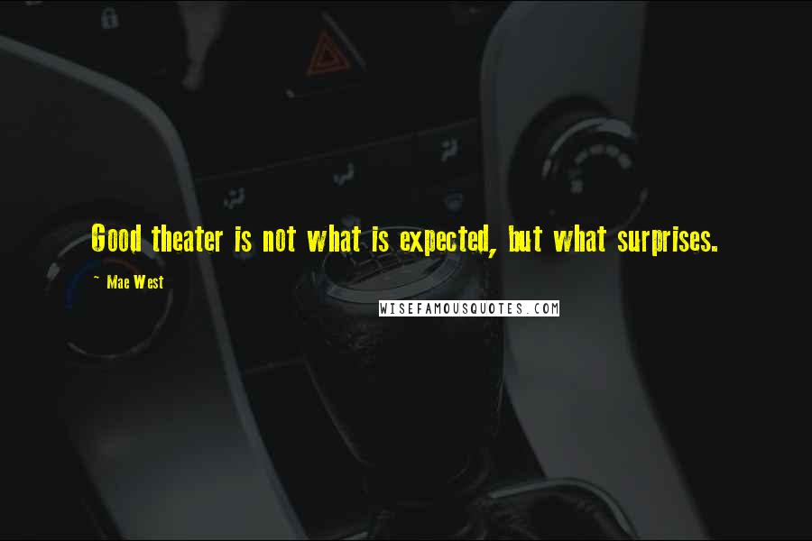 Mae West Quotes: Good theater is not what is expected, but what surprises.