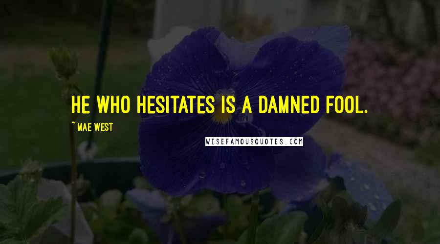 Mae West Quotes: He who hesitates is a damned fool.