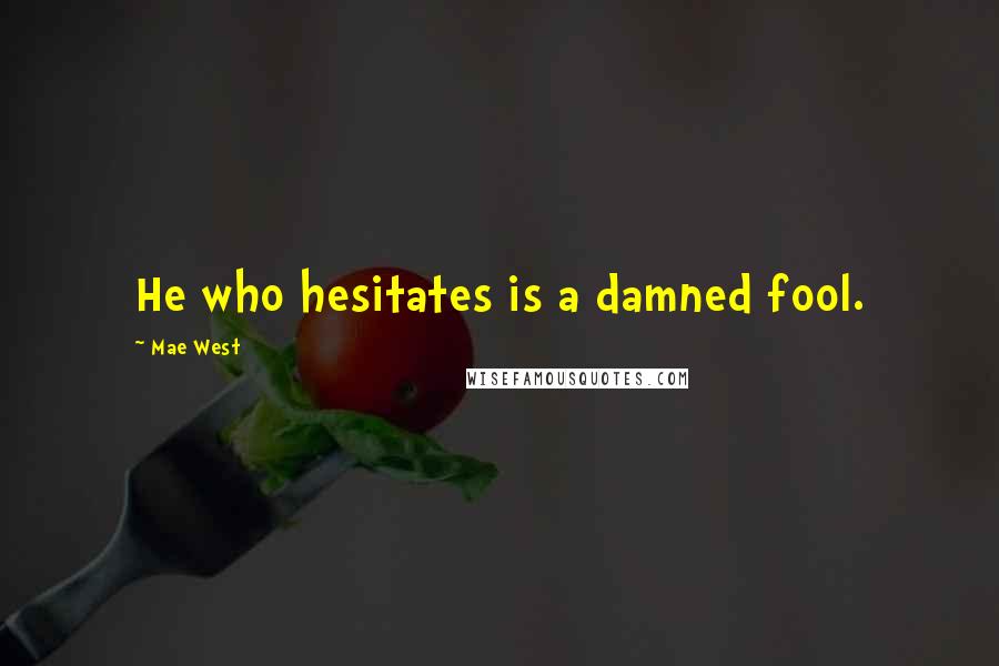 Mae West Quotes: He who hesitates is a damned fool.