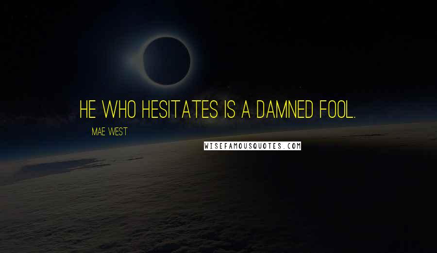 Mae West Quotes: He who hesitates is a damned fool.