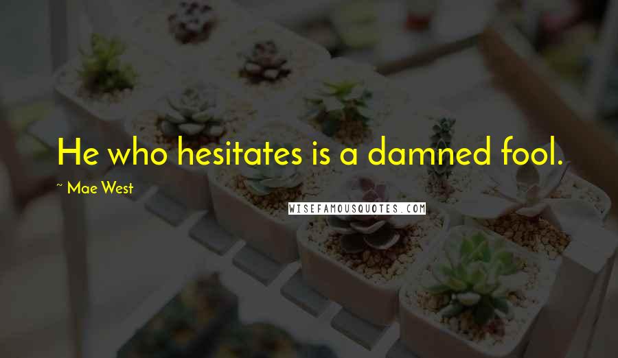 Mae West Quotes: He who hesitates is a damned fool.