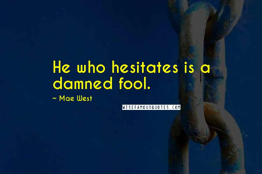 Mae West Quotes: He who hesitates is a damned fool.