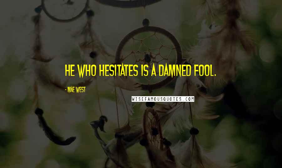 Mae West Quotes: He who hesitates is a damned fool.