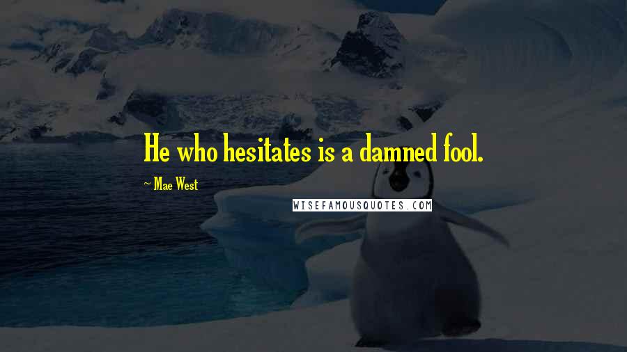 Mae West Quotes: He who hesitates is a damned fool.