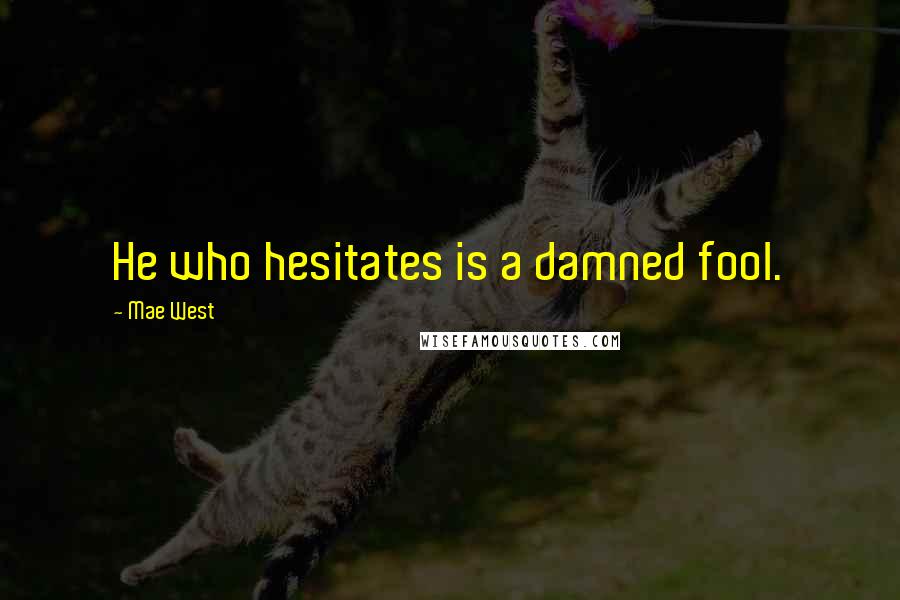 Mae West Quotes: He who hesitates is a damned fool.