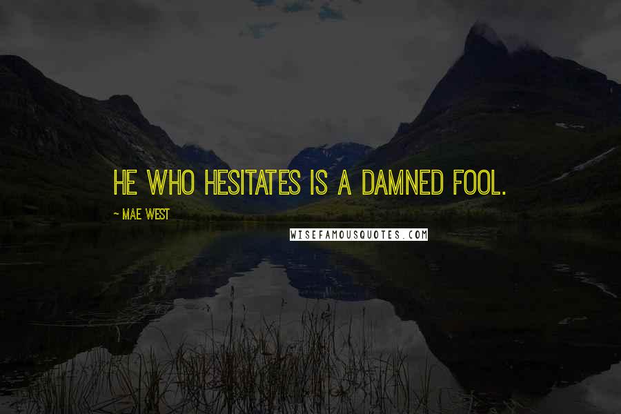 Mae West Quotes: He who hesitates is a damned fool.