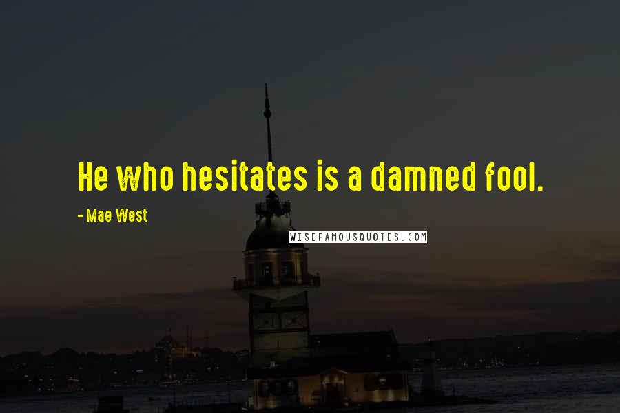 Mae West Quotes: He who hesitates is a damned fool.