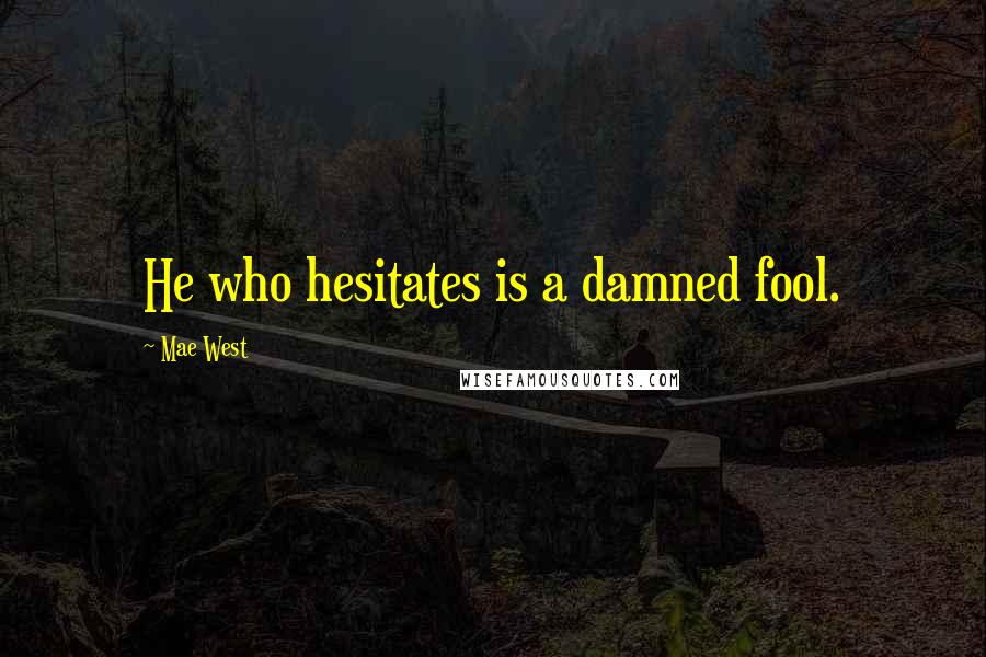 Mae West Quotes: He who hesitates is a damned fool.