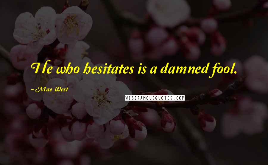 Mae West Quotes: He who hesitates is a damned fool.