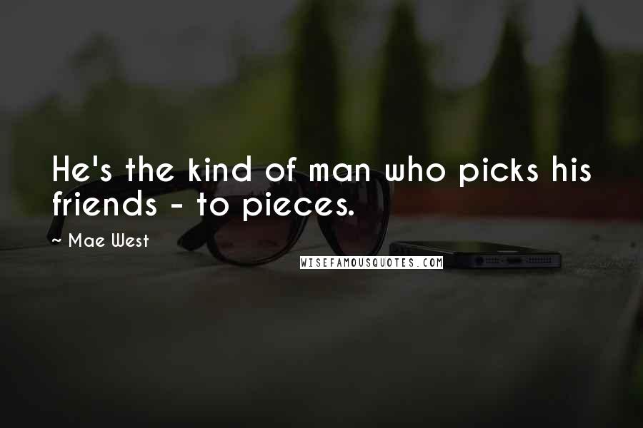 Mae West Quotes: He's the kind of man who picks his friends - to pieces.