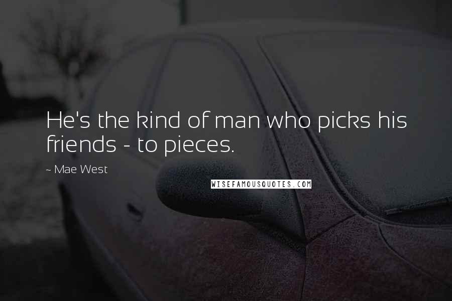 Mae West Quotes: He's the kind of man who picks his friends - to pieces.